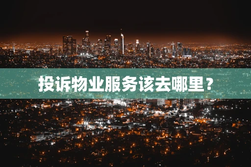 投诉物业服务该去哪里？