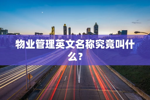 物业管理英文名称究竟叫什么？