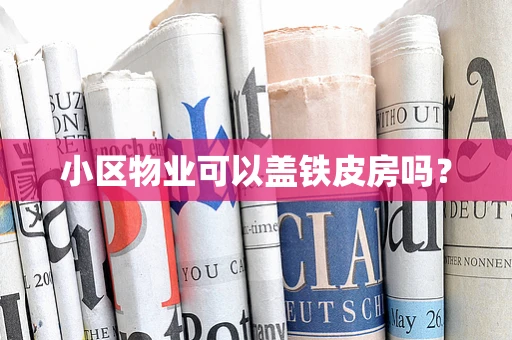 小区物业可以盖铁皮房吗？