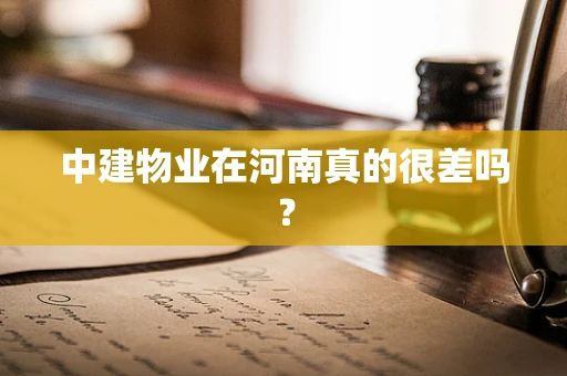 中建物业在河南真的很差吗？