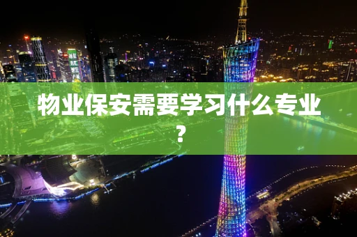 物业保安需要学习什么专业？