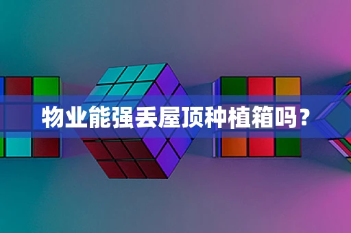 物业能强丢屋顶种植箱吗？
