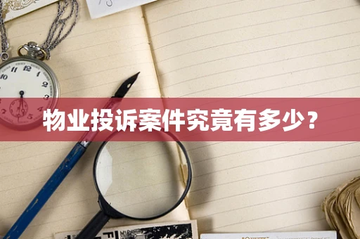 物业投诉案件究竟有多少？