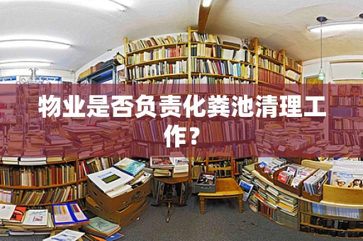 物业是否负责化粪池清理工作？