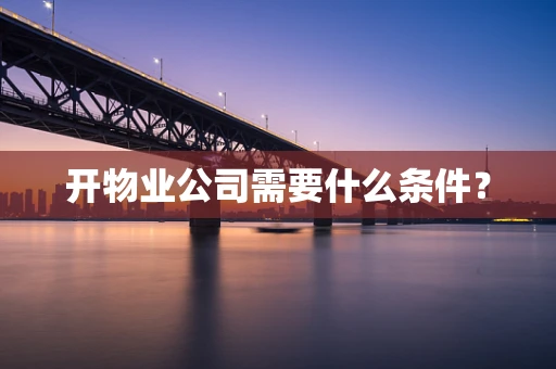 开物业公司需要什么条件？