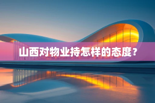 山西对物业持怎样的态度？