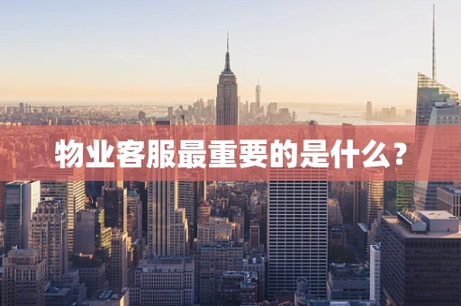 物业客服最重要的是什么？