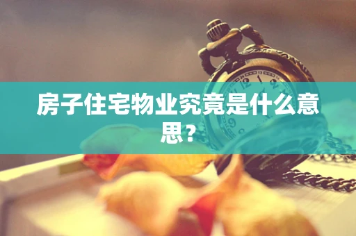 房子住宅物业究竟是什么意思？