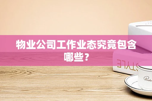物业公司工作业态究竟包含哪些？