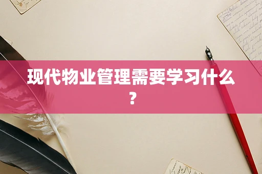 现代物业管理需要学习什么？