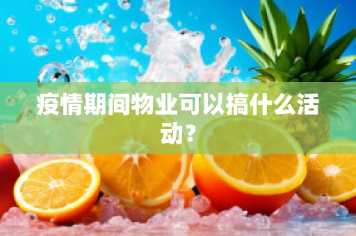 疫情期间物业可以搞什么活动？