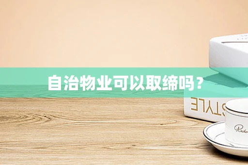 自治物业可以取缔吗？