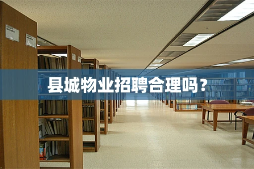 县城物业招聘合理吗？